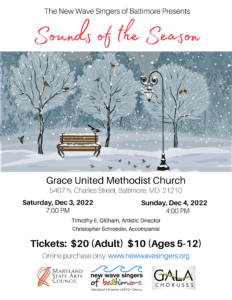 A colorful advertisement for the New Wave Singers of Baltimore’s winter concert, called Sounds of the Season. A blue and white drawing of winter in a quiet park. Snow covers the ground, and snowflakes are falling. A wooden park bench sits among three trees and next to an old-fashioned lamp post. Birds are singing from the trees, the back of the bench, and the snowy ground. Details about the concert are below the picture. Grace United Methodist Church, 5407 North Charles Street Baltimore. Saturday December 3rd at 7 o’clock PM and Sunday December 4th at 4 o’clock PM. Tickets are 20 dollars. Purchase tickets online at New Wave Singers dot org.